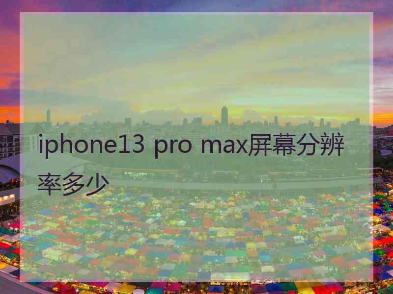 iphone13 pro max屏幕分辨率多少 iphone13 pro max屏幕分辨率多少