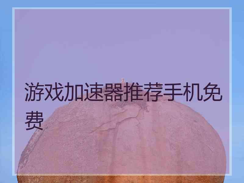 游戏加速器推荐手机免费 游戏加速器推荐手机免费