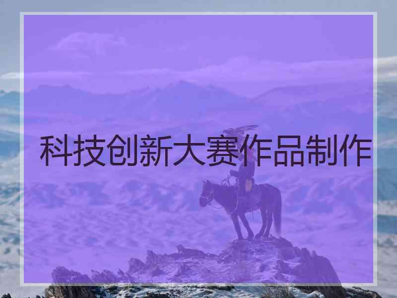 科技创新大赛作品制作 科技创新大赛作品制作