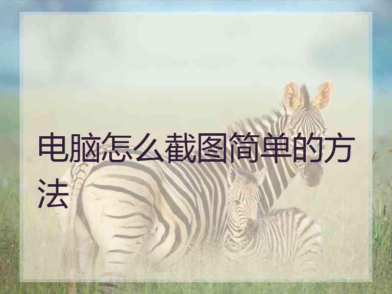 电脑怎么截图简单的方法 电脑怎么截图简单的方法