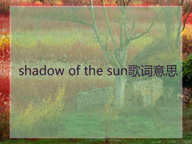 shadow of the sun歌词意思