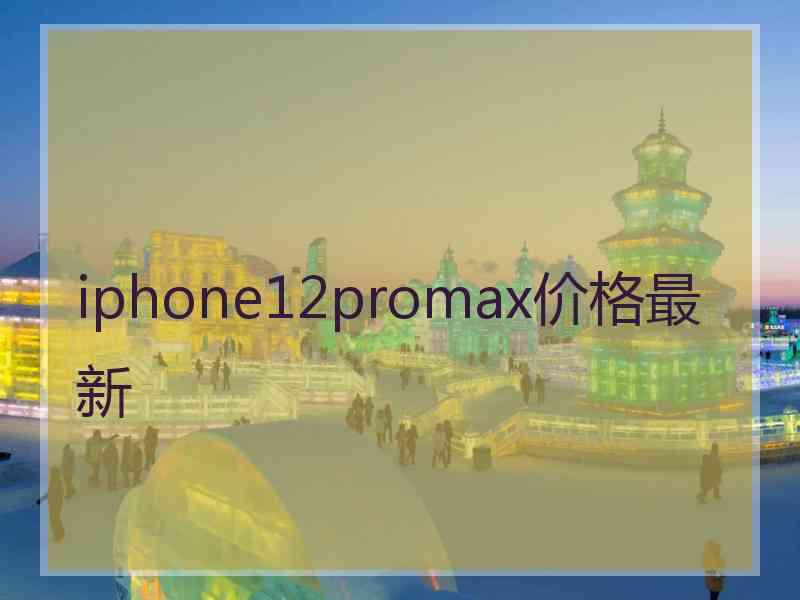 iphone12promax价格最新 iphone12promax价格最新