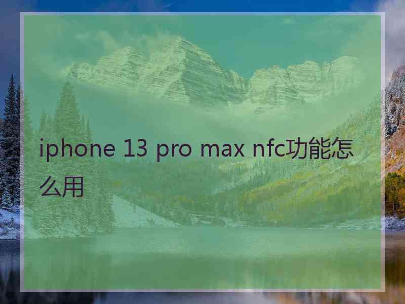 iphone 13 pro max nfc功能怎么用 iphone 13 pro max nfc功能怎么用