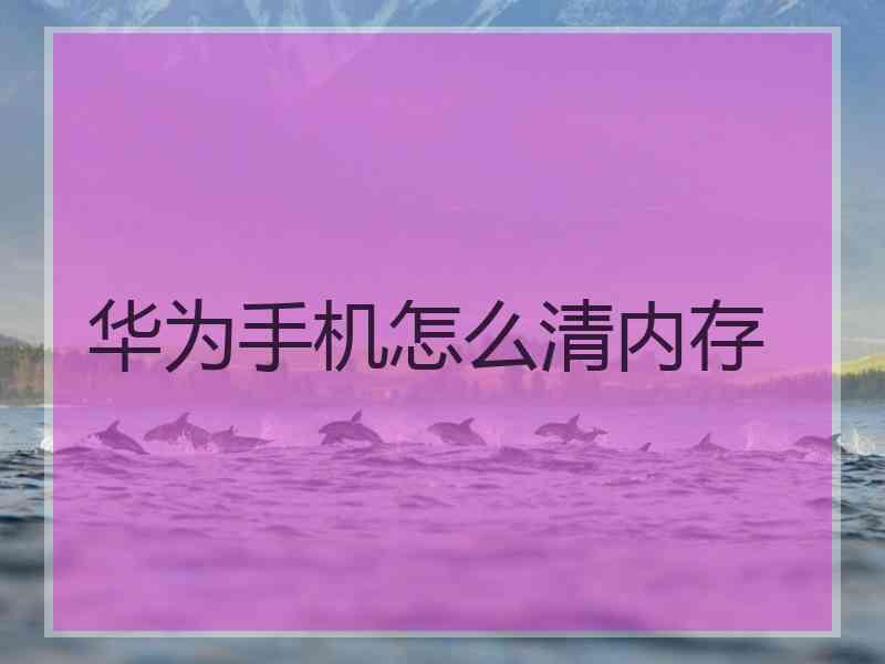 华为手机怎么清内存 华为手机怎么清内存