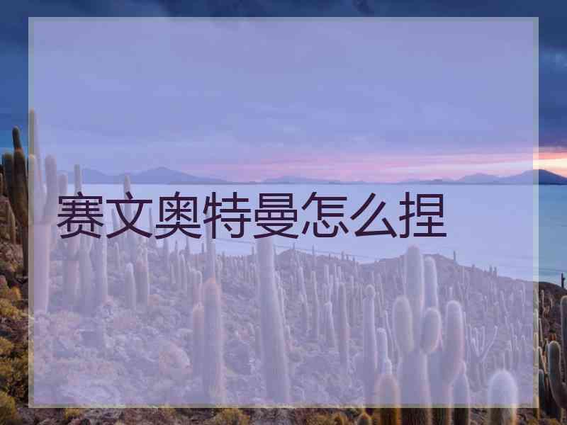 赛文奥特曼怎么捏 赛文奥特曼怎么捏