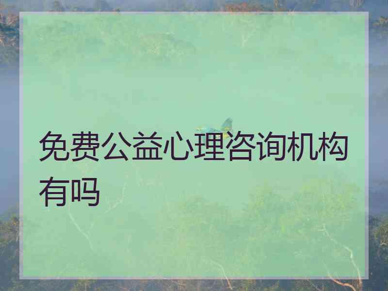 免费公益心理咨询机构有吗 免费公益心理咨询机构有吗