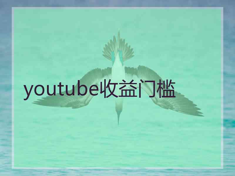 youtube收益门槛 youtube收益门槛