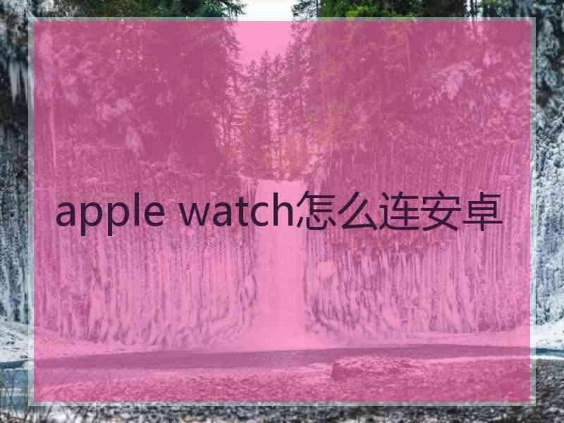 apple watch怎么连安卓 apple watch怎么连安卓