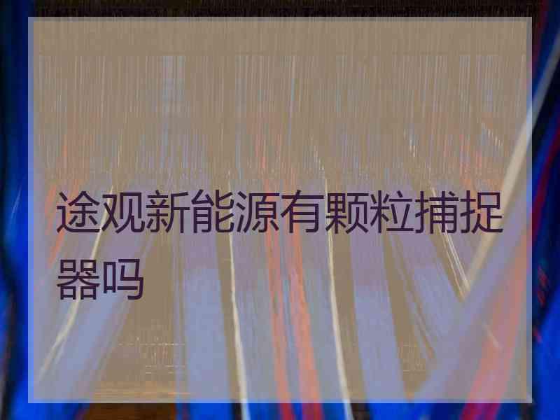 途观新能源有颗粒捕捉器吗 途观新能源有颗粒捕捉器吗