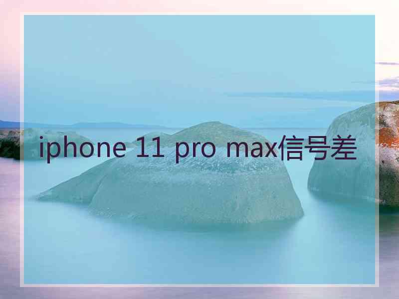 iphone 11 pro max信号差 iphone 11 pro max信号差