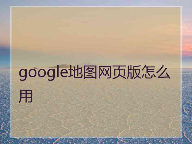 google地图网页版怎么用 google地图网页版怎么用