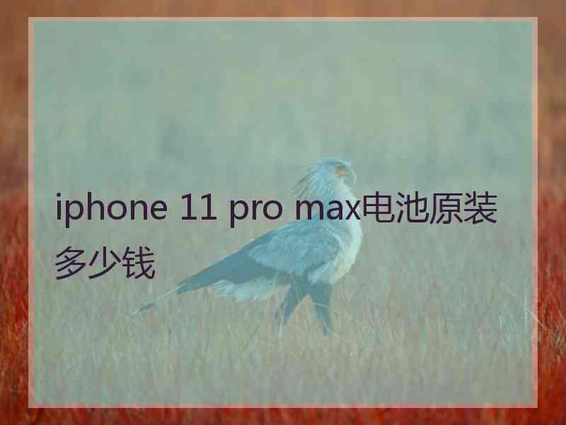 iphone 11 pro max电池原装多少钱 iphone 11 pro max电池原装多少钱