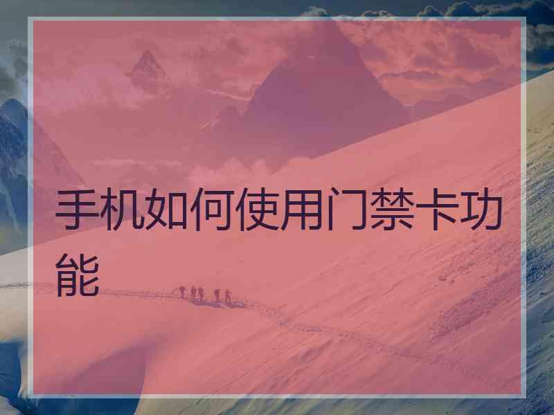 手机如何使用门禁卡功能 手机如何使用门禁卡功能
