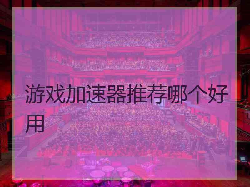 游戏加速器推荐哪个好用 游戏加速器推荐哪个好用
