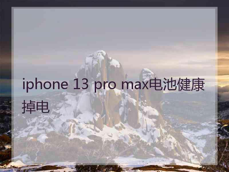 iphone 13 pro max电池健康掉电 iphone 13 pro max电池健康掉电