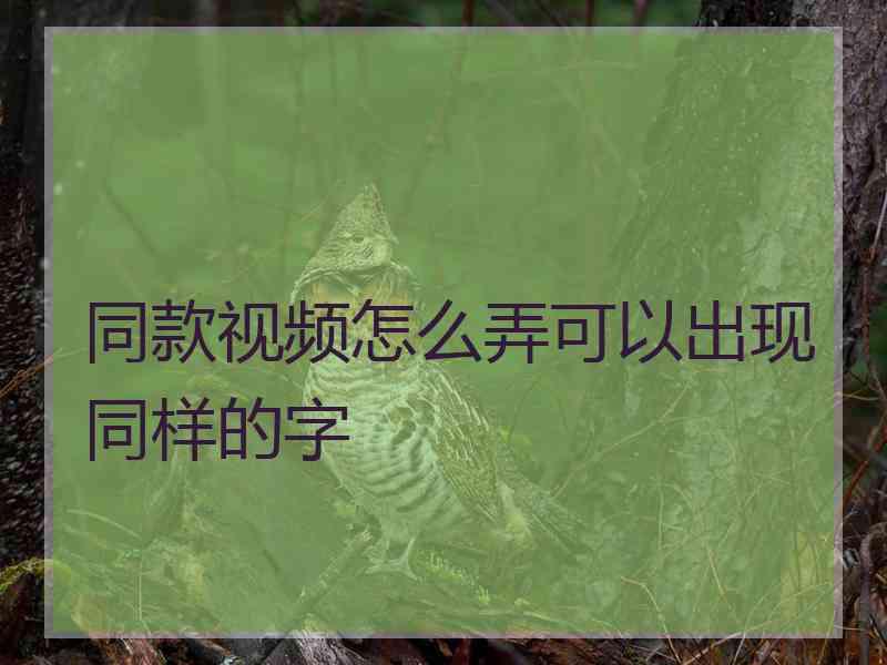 同款视频怎么弄可以出现同样的字 同款视频怎么弄可以出现同样的字