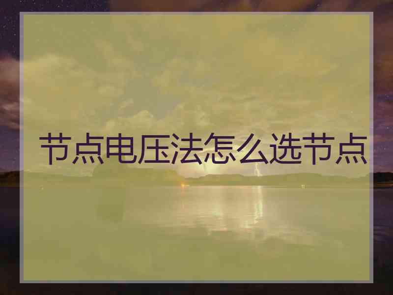 节点电压法怎么选节点 节点电压法怎么选节点