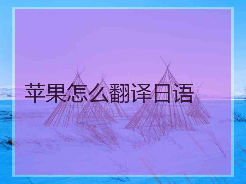 苹果怎么翻译日语 苹果怎么翻译日语