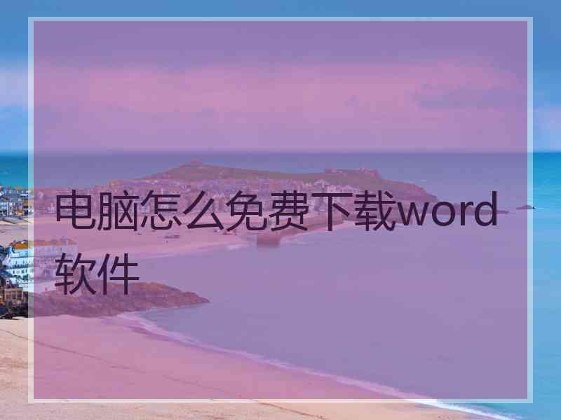 电脑怎么免费下载word软件 电脑怎么免费下载word软件