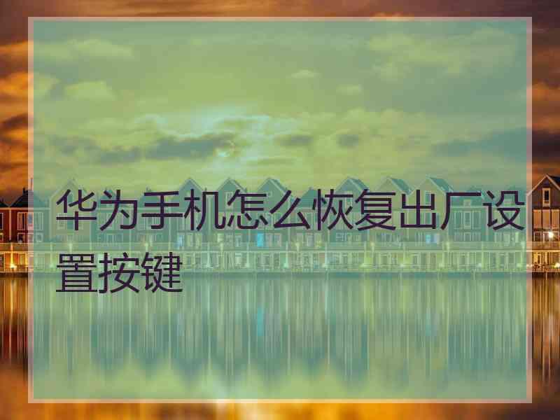 华为手机怎么恢复出厂设置按键 华为手机怎么恢复出厂设置按键