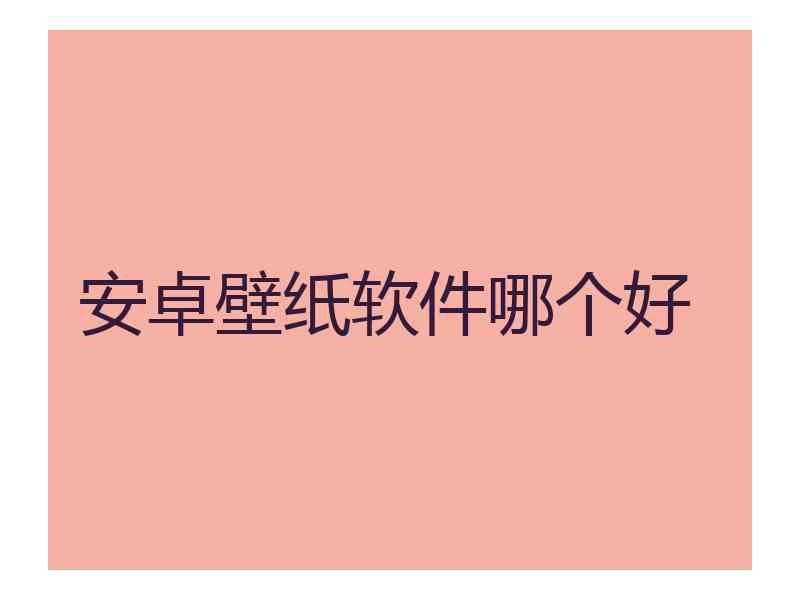 安卓壁纸软件哪个好 安卓壁纸软件哪个好