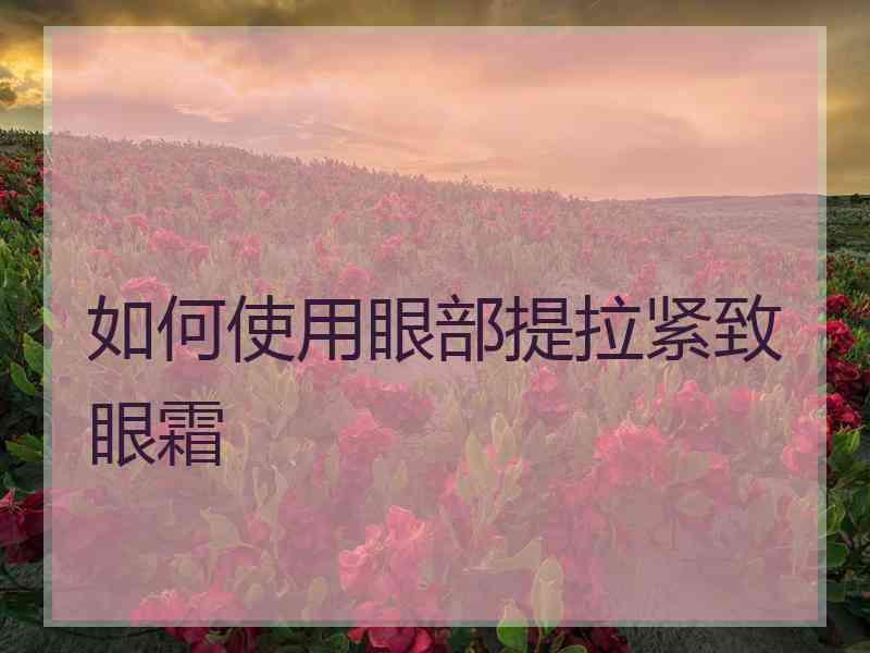 如何使用眼部提拉紧致眼霜 如何使用眼部提拉紧致眼霜