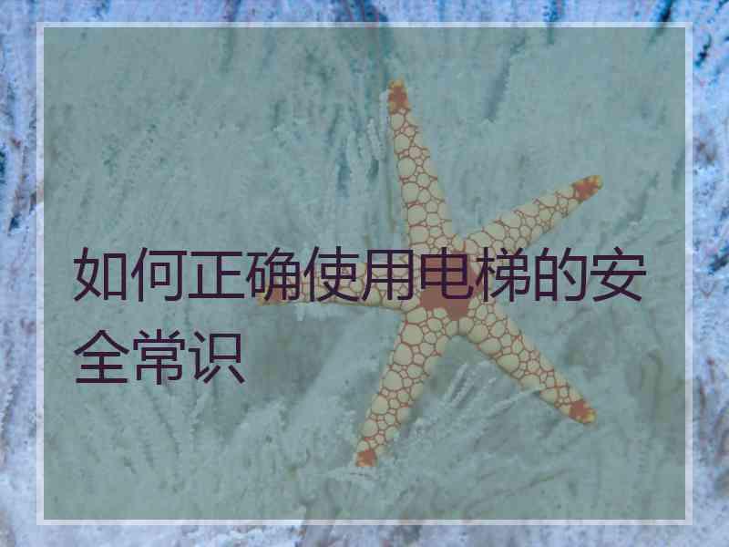 如何正确使用电梯的安全常识 如何正确使用电梯的安全常识