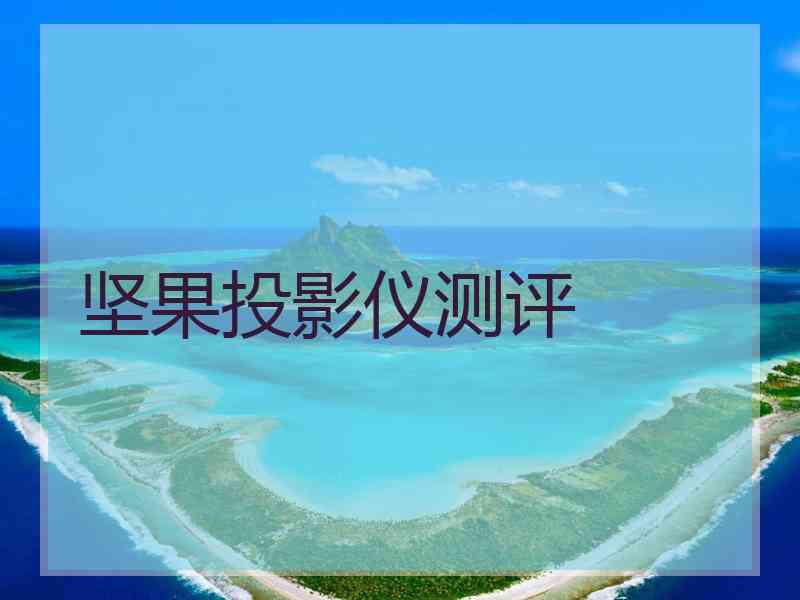 坚果投影仪测评 坚果投影仪测评