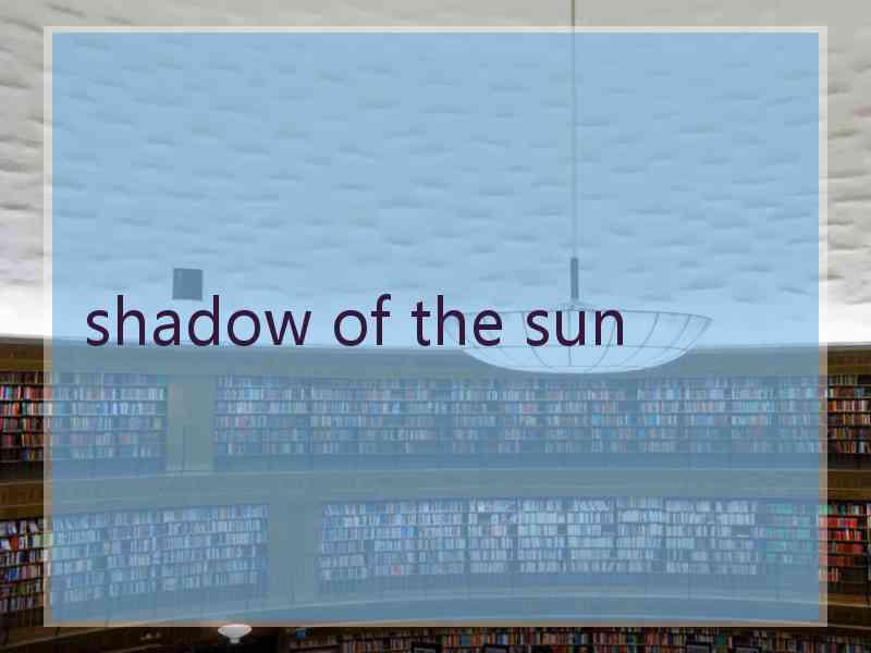 shadow of the sun