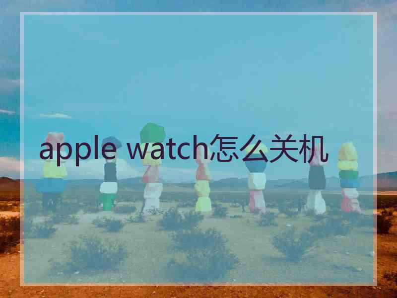 apple watch怎么关机 apple watch怎么关机