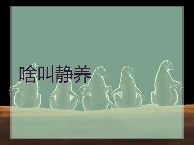 啥叫静养 啥叫静养