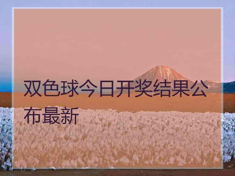 双色球今日开奖结果公布最新 双色球今日开奖结果公布最新