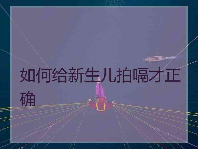 如何给新生儿拍嗝才正确 如何给新生儿拍嗝才正确
