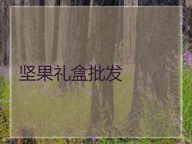坚果礼盒批发 坚果礼盒批发