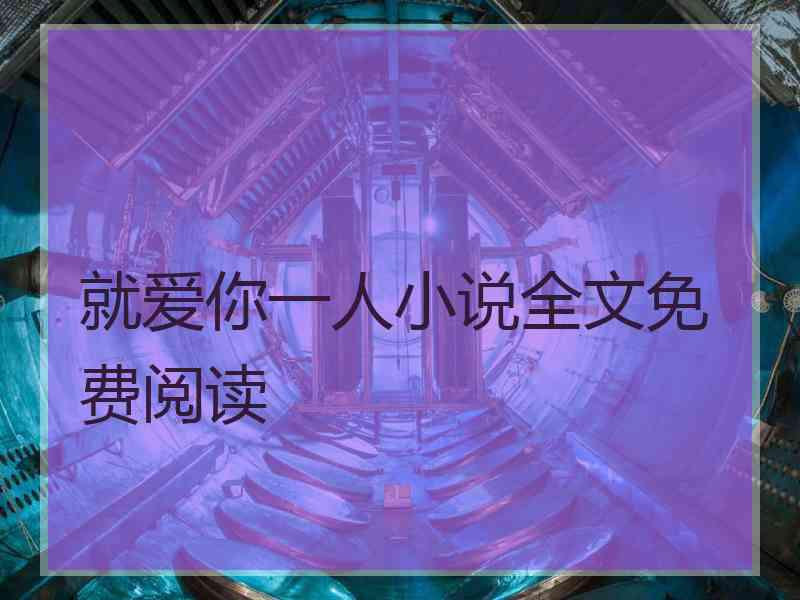 就爱你一人小说全文免费阅读 就爱你一人小说全文免费阅读