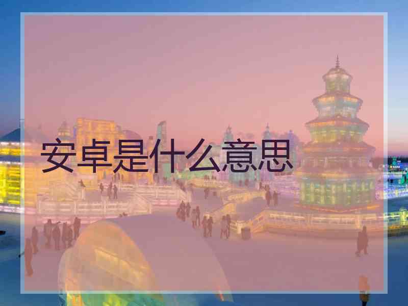 安卓是什么意思 安卓是什么意思