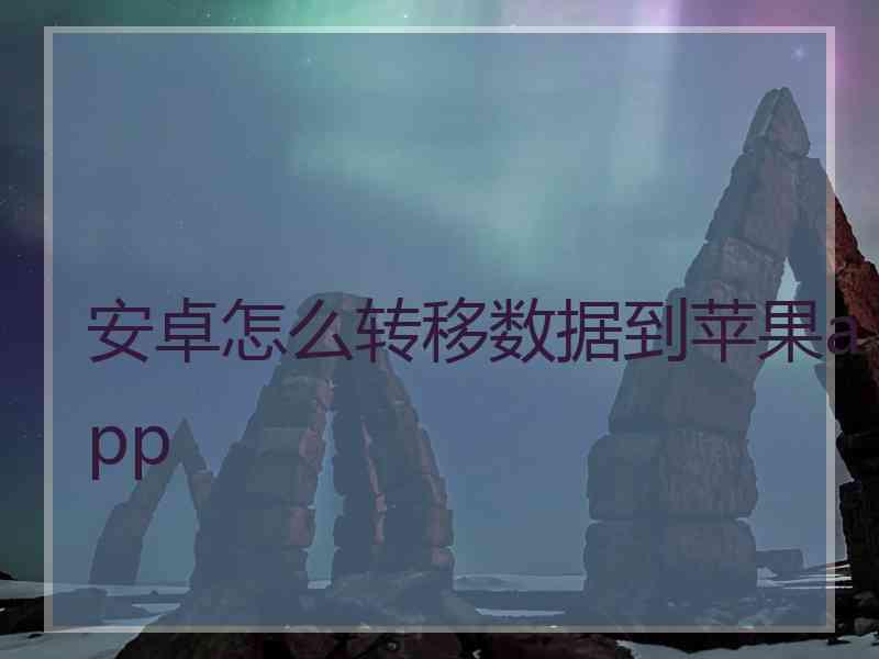 安卓怎么转移数据到苹果app 安卓怎么转移数据到苹果app