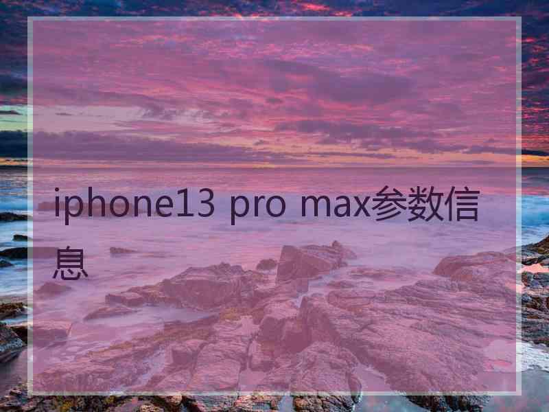 iphone13 pro max参数信息 iphone13 pro max参数信息