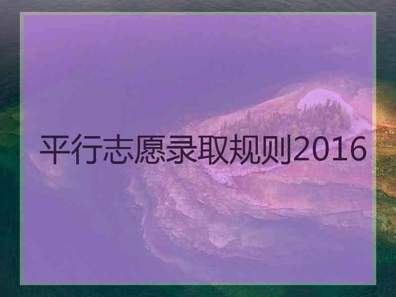 平行志愿录取规则2016 平行志愿录取规则2016