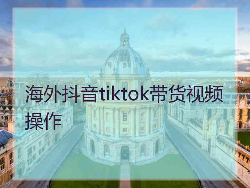 海外抖音tiktok带货视频操作 海外抖音tiktok带货视频操作