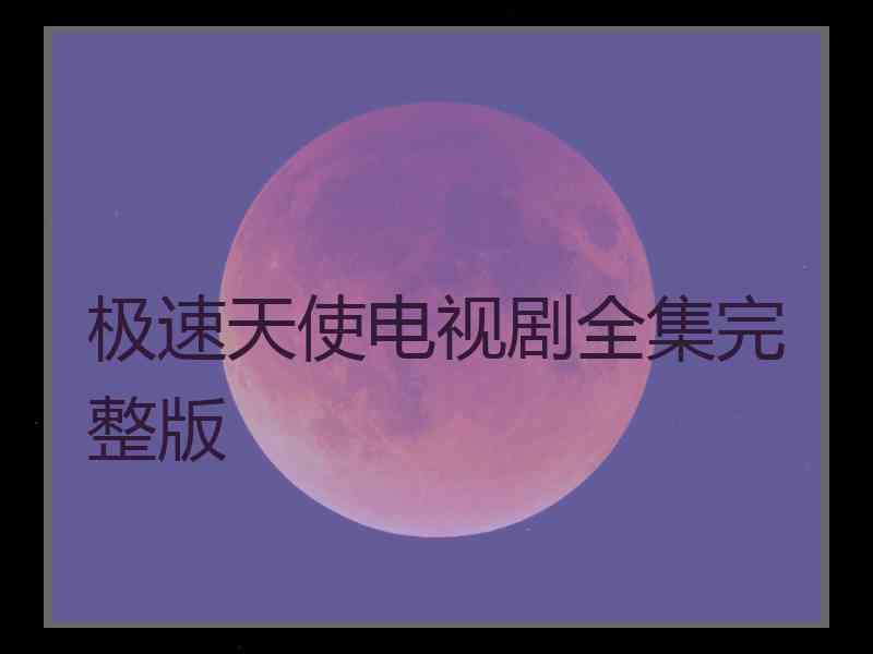 极速天使电视剧全集完整版 极速天使电视剧全集完整版