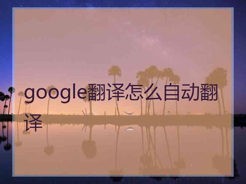 google翻译怎么自动翻译 google翻译怎么自动翻译
