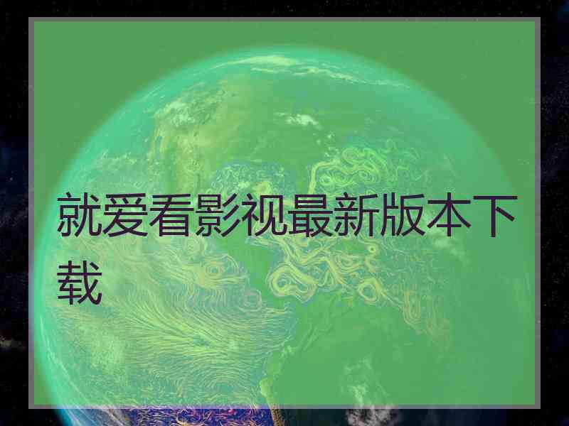 就爱看影视最新版本下载 就爱看影视最新版本下载