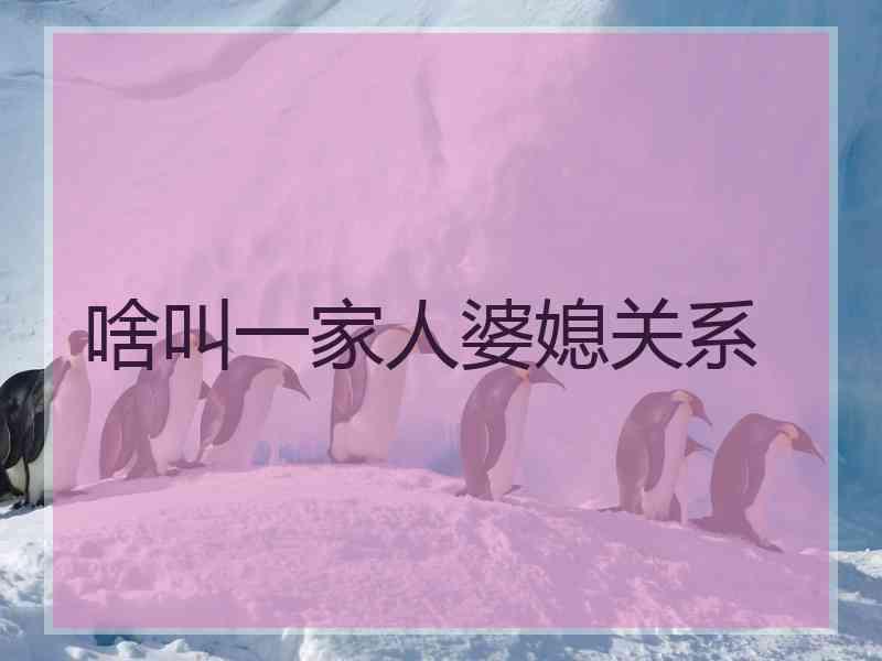 啥叫一家人婆媳关系 啥叫一家人婆媳关系