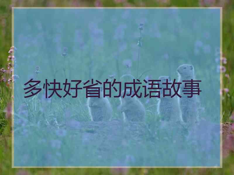 多快好省的成语故事 多快好省的成语故事