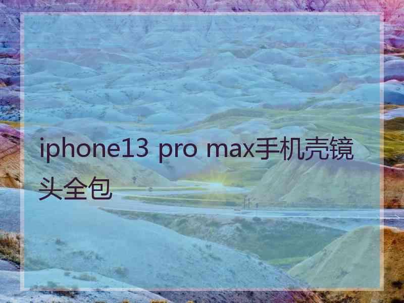 iphone13 pro max手机壳镜头全包 iphone13 pro max手机壳镜头全包