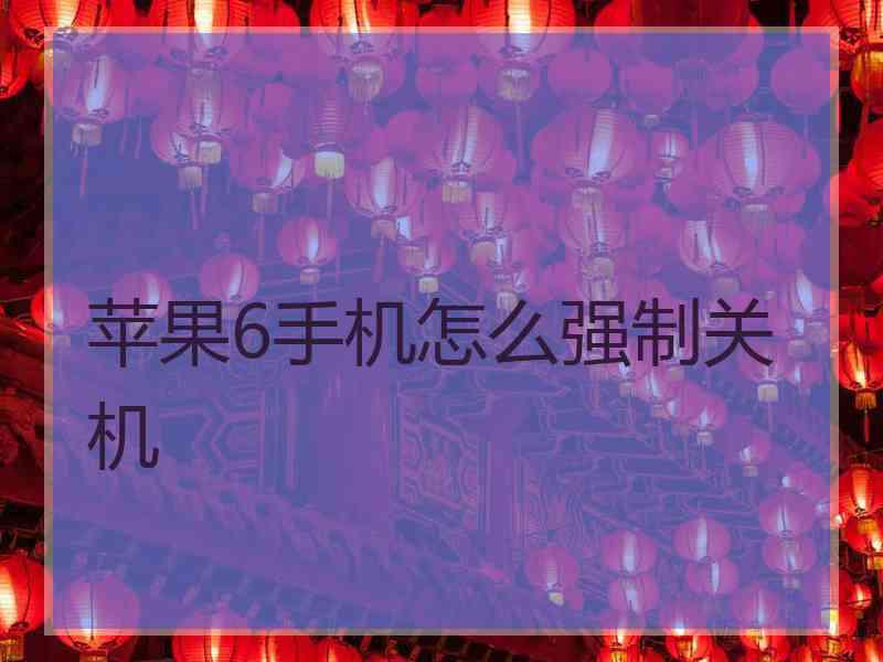 苹果6手机怎么强制关机 苹果6手机怎么强制关机