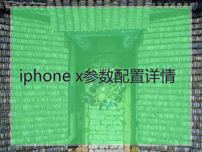 iphone x参数配置详情 iphone x参数配置详情
