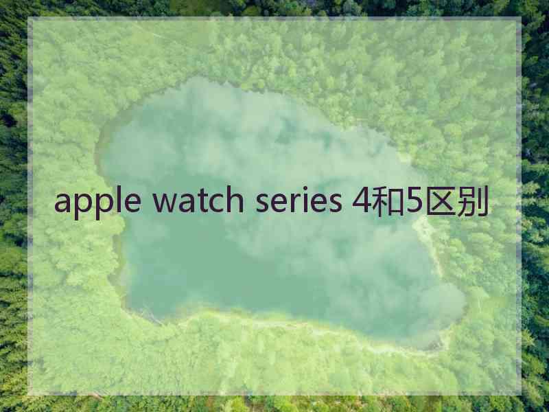 apple watch series 4和5区别 apple watch series 4和5区别