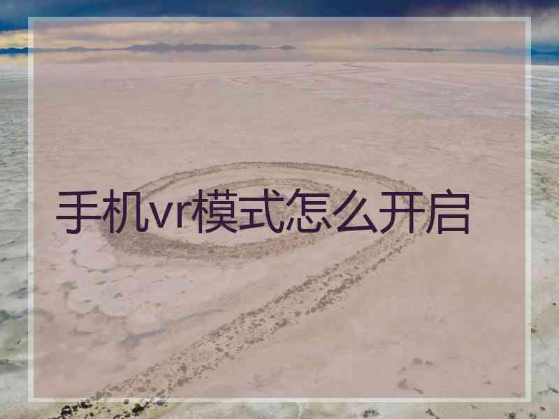 手机vr模式怎么开启 手机vr模式怎么开启